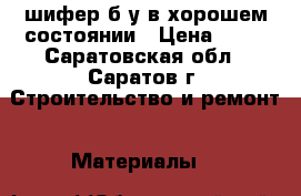 шифер б/у в хорошем состоянии › Цена ­ 60 - Саратовская обл., Саратов г. Строительство и ремонт » Материалы   